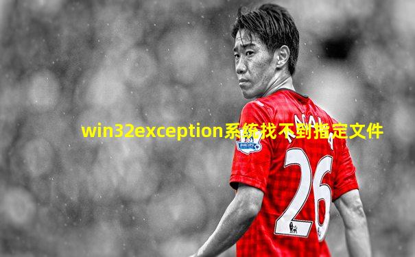 win32exception系统找不到指定文件