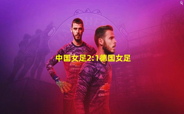 中国女足2:1德国女足