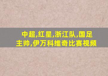 中超,红星,浙江队,国足主帅,伊万科维奇比赛视频