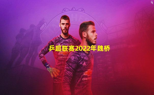 乒超联赛2022年魏桥
