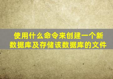 使用什么命令来创建一个新数据库及存储该数据库的文件