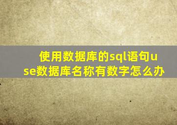 使用数据库的sql语句use数据库名称有数字怎么办