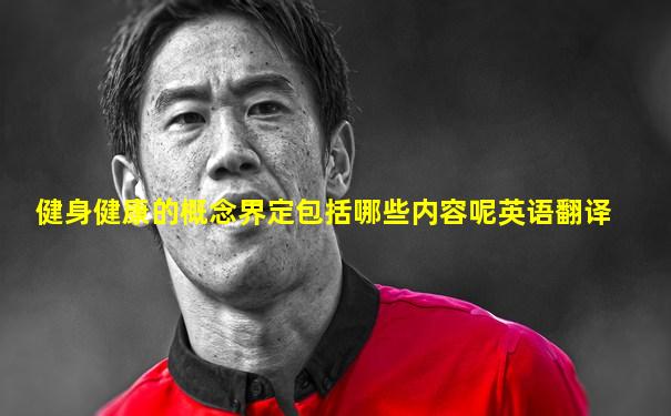健身健康的概念界定包括哪些内容呢英语翻译