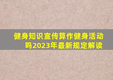 健身知识宣传算作健身活动吗2023年最新规定解读