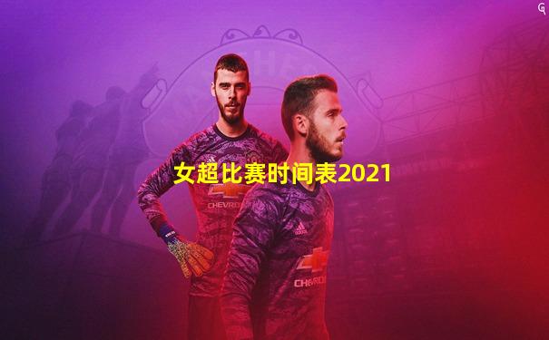 女超比赛时间表2021