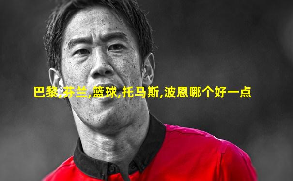 巴黎,芬兰,篮球,托马斯,波恩哪个好一点