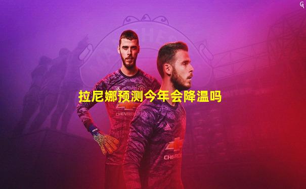 拉尼娜预测今年会降温吗