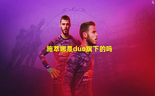 施萃娜是duo旗下的吗