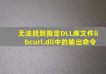 无法找到指定DLL库文件libcurl.dll中的输出命令