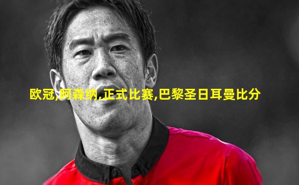 欧冠,阿森纳,正式比赛,巴黎圣日耳曼比分