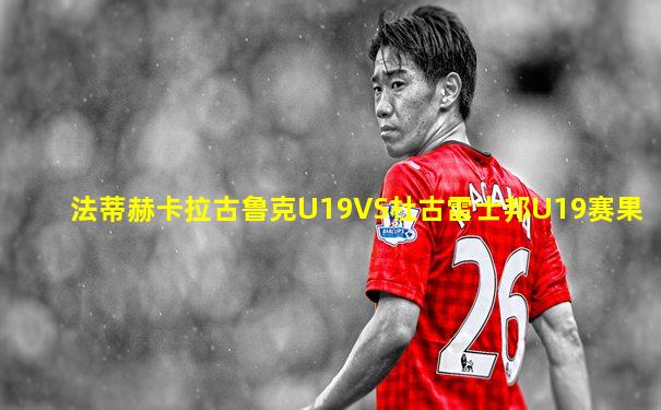 法蒂赫卡拉古鲁克U19VS杜古雷士邦U19赛果