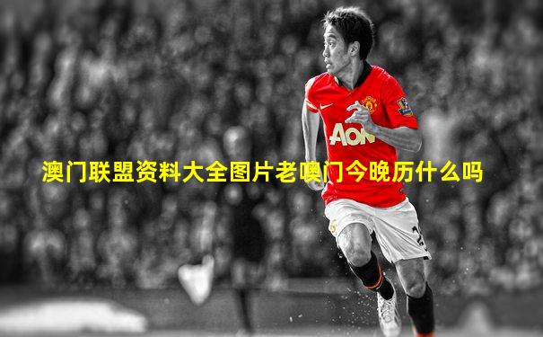 澳门联盟资料大全图片老噢门今晚历什么吗