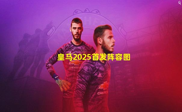 皇马2025首发阵容图