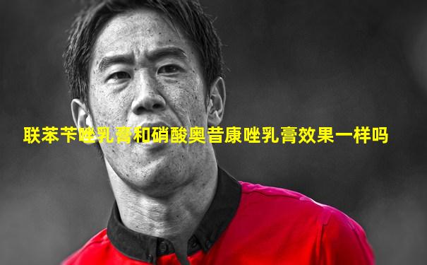 联苯苄唑乳膏和硝酸奥昔康唑乳膏效果一样吗