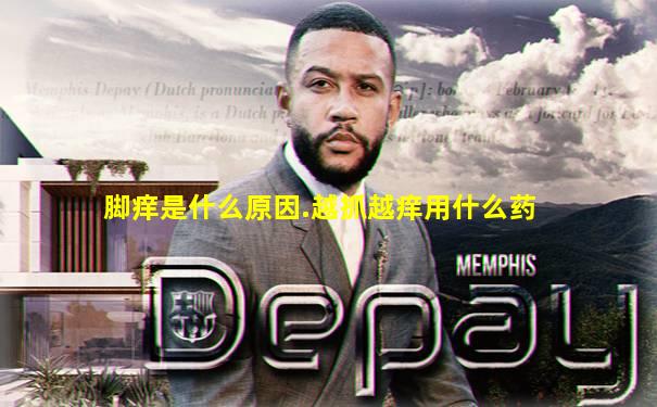 脚痒是什么原因.越抓越痒用什么药