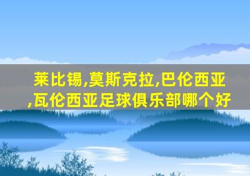 莱比锡,莫斯克拉,巴伦西亚,瓦伦西亚足球俱乐部哪个好