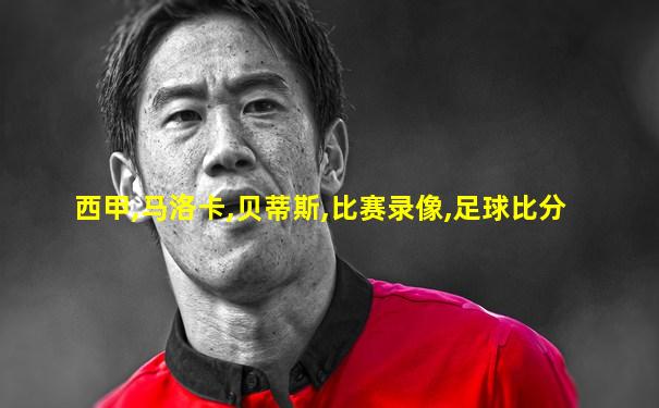 西甲,马洛卡,贝蒂斯,比赛录像,足球比分