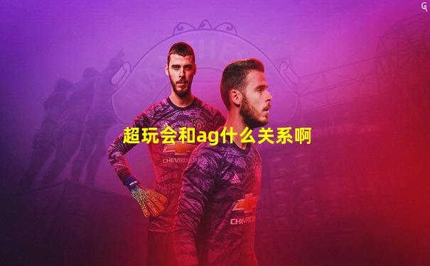 超玩会和ag什么关系啊