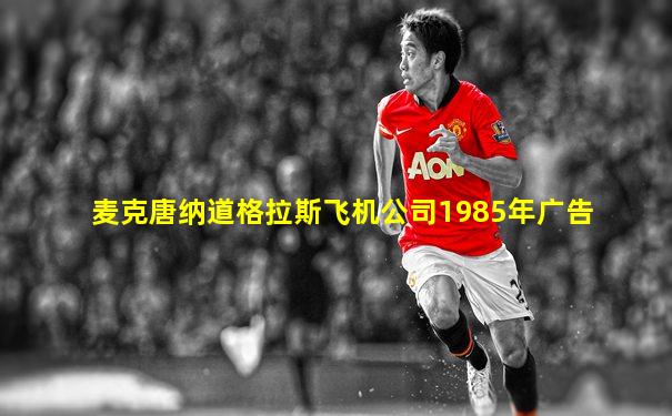 麦克唐纳道格拉斯飞机公司1985年广告