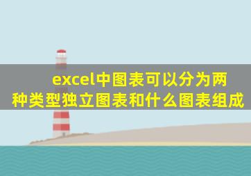 excel中图表可以分为两种类型独立图表和什么图表组成