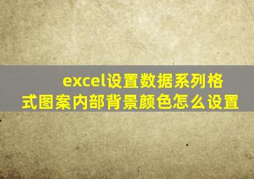 excel设置数据系列格式图案内部背景颜色怎么设置