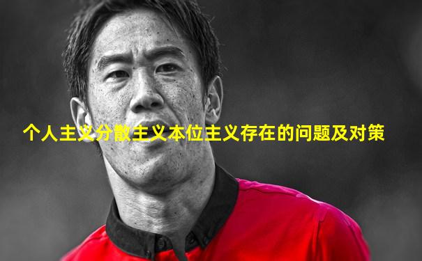 个人主义分散主义本位主义存在的问题及对策
