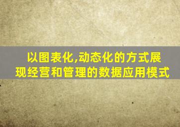以图表化,动态化的方式展现经营和管理的数据应用模式