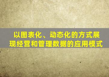 以图表化、动态化的方式展现经营和管理数据的应用模式