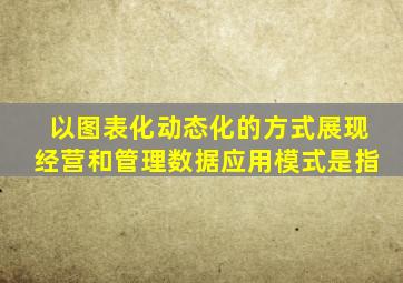以图表化动态化的方式展现经营和管理数据应用模式是指