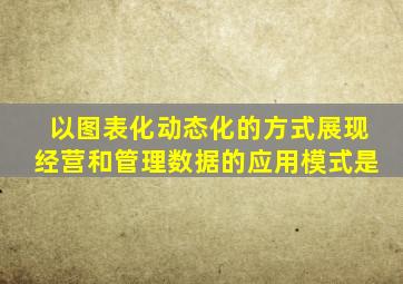 以图表化动态化的方式展现经营和管理数据的应用模式是