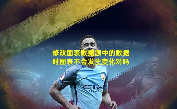 修改图表数据源中的数据时图表不会发生变化对吗