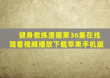 健身教练漫画第36集在线观看视频播放下载苹果手机版
