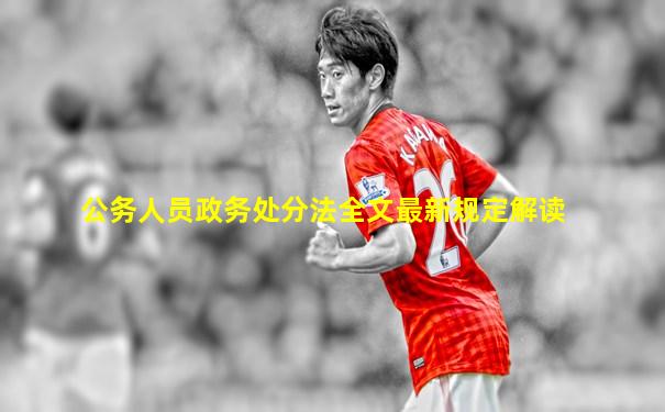 公务人员政务处分法全文最新规定解读