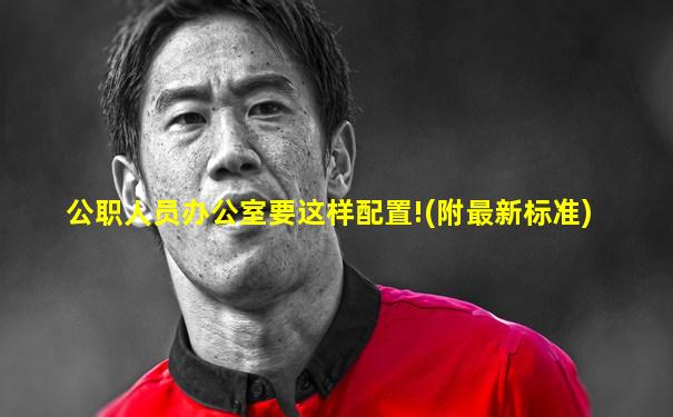 公职人员办公室要这样配置!(附最新标准)