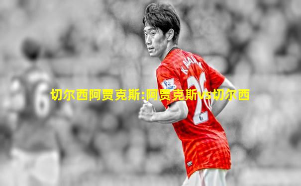 切尔西阿贾克斯:阿贾克斯vs切尔西