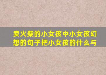 卖火柴的小女孩中小女孩幻想的句子把小女孩的什么与