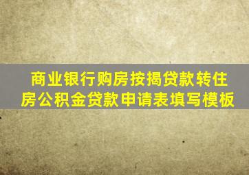 商业银行购房按揭贷款转住房公积金贷款申请表填写模板