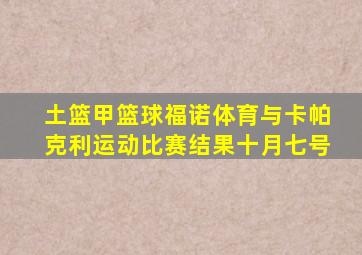 土篮甲篮球福诺体育与卡帕克利运动比赛结果十月七号