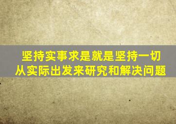 坚持实事求是就是坚持一切从实际出发来研究和解决问题