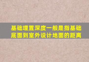 基础埋置深度一般是指基础底面到室外设计地面的距离