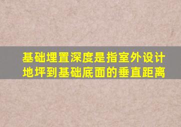 基础埋置深度是指室外设计地坪到基础底面的垂直距离