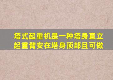 塔式起重机是一种塔身直立起重臂安在塔身顶部且可做