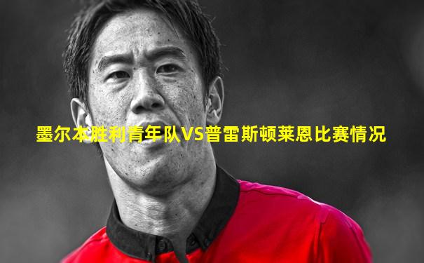墨尔本胜利青年队VS普雷斯顿莱恩比赛情况