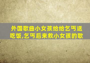 外国歌曲小女孩给给乞丐送吃饭,乞丐后来救小女孩的歌