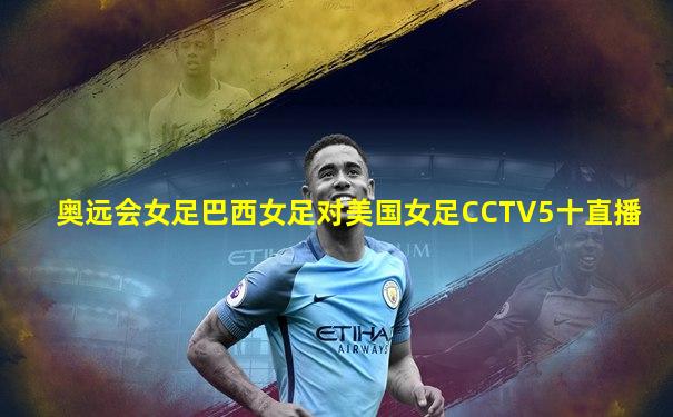 奥远会女足巴西女足对美国女足CCTV5十直播