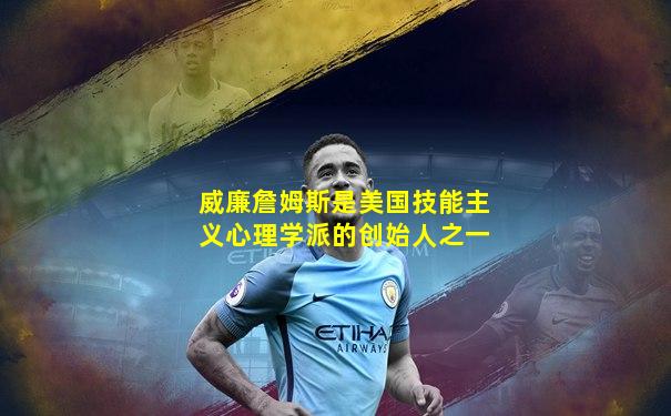 威廉詹姆斯是美国技能主义心理学派的创始人之一