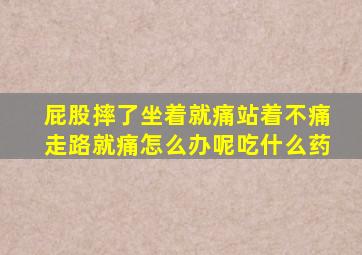 屁股摔了坐着就痛站着不痛走路就痛怎么办呢吃什么药
