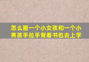 怎么画一个小女孩和一个小男孩手拉手背着书包去上学