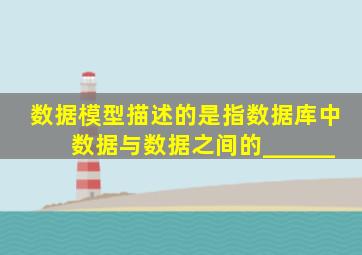 数据模型描述的是指数据库中数据与数据之间的______