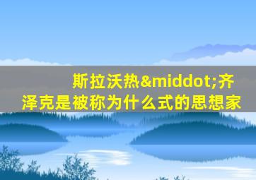 斯拉沃热·齐泽克是被称为什么式的思想家